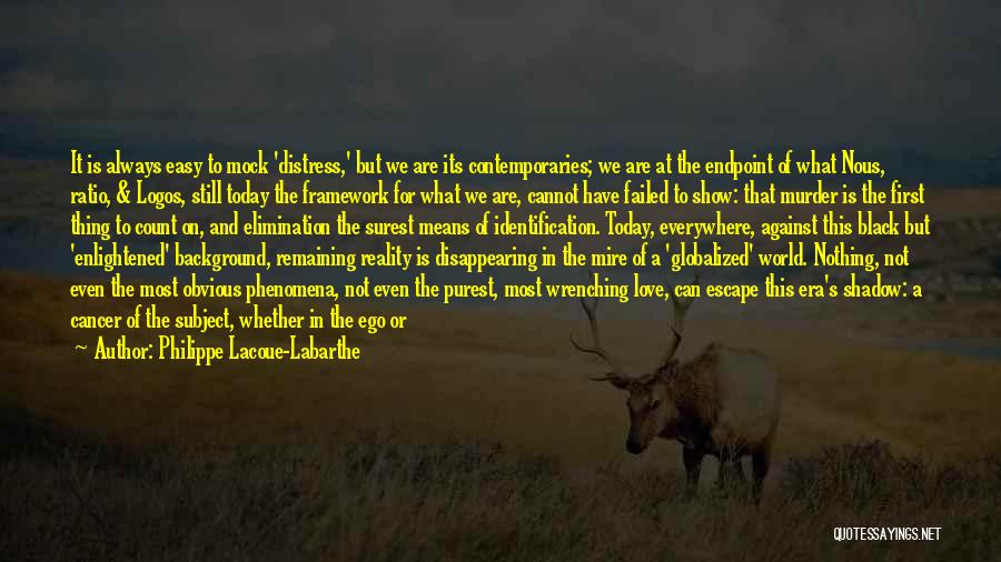 Philippe Lacoue-Labarthe Quotes: It Is Always Easy To Mock 'distress,' But We Are Its Contemporaries; We Are At The Endpoint Of What Nous,