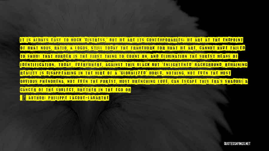 Philippe Lacoue-Labarthe Quotes: It Is Always Easy To Mock 'distress,' But We Are Its Contemporaries; We Are At The Endpoint Of What Nous,