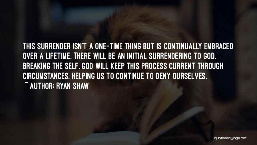 Ryan Shaw Quotes: This Surrender Isn't A One-time Thing But Is Continually Embraced Over A Lifetime. There Will Be An Initial Surrendering To