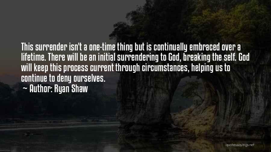 Ryan Shaw Quotes: This Surrender Isn't A One-time Thing But Is Continually Embraced Over A Lifetime. There Will Be An Initial Surrendering To