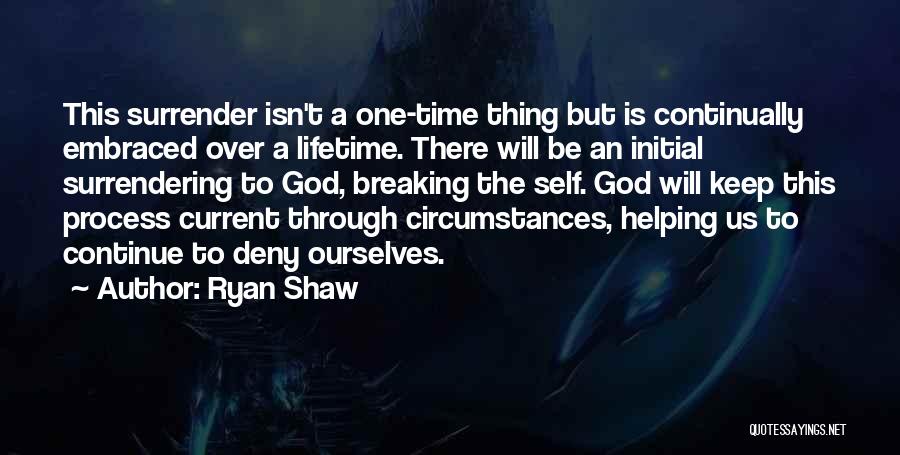 Ryan Shaw Quotes: This Surrender Isn't A One-time Thing But Is Continually Embraced Over A Lifetime. There Will Be An Initial Surrendering To