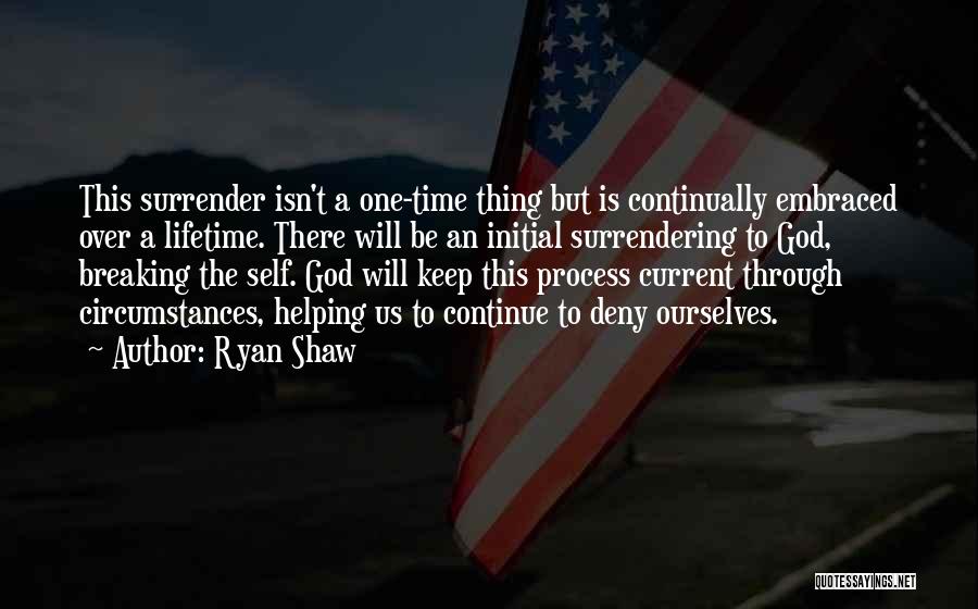 Ryan Shaw Quotes: This Surrender Isn't A One-time Thing But Is Continually Embraced Over A Lifetime. There Will Be An Initial Surrendering To