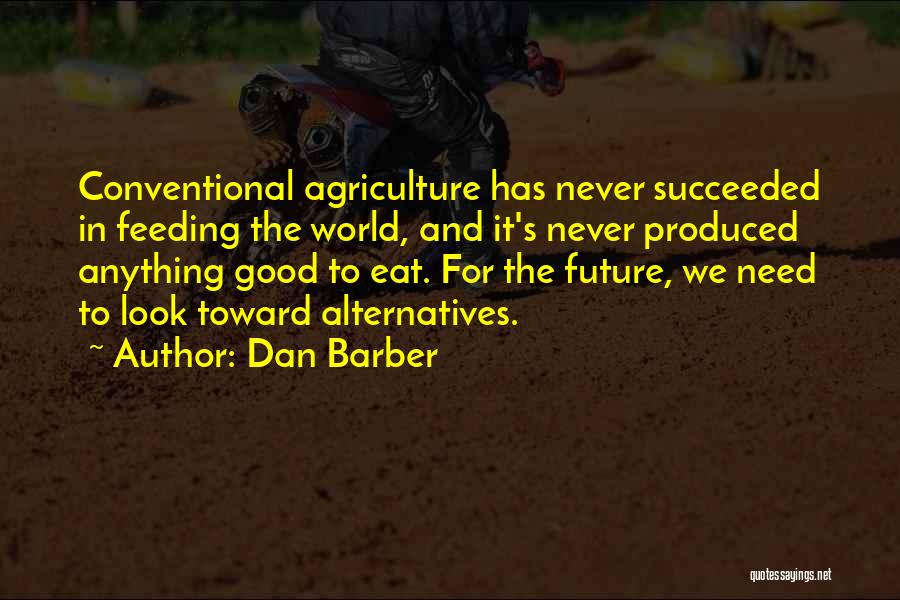 Dan Barber Quotes: Conventional Agriculture Has Never Succeeded In Feeding The World, And It's Never Produced Anything Good To Eat. For The Future,
