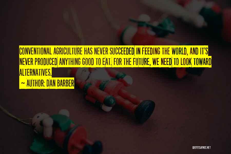 Dan Barber Quotes: Conventional Agriculture Has Never Succeeded In Feeding The World, And It's Never Produced Anything Good To Eat. For The Future,