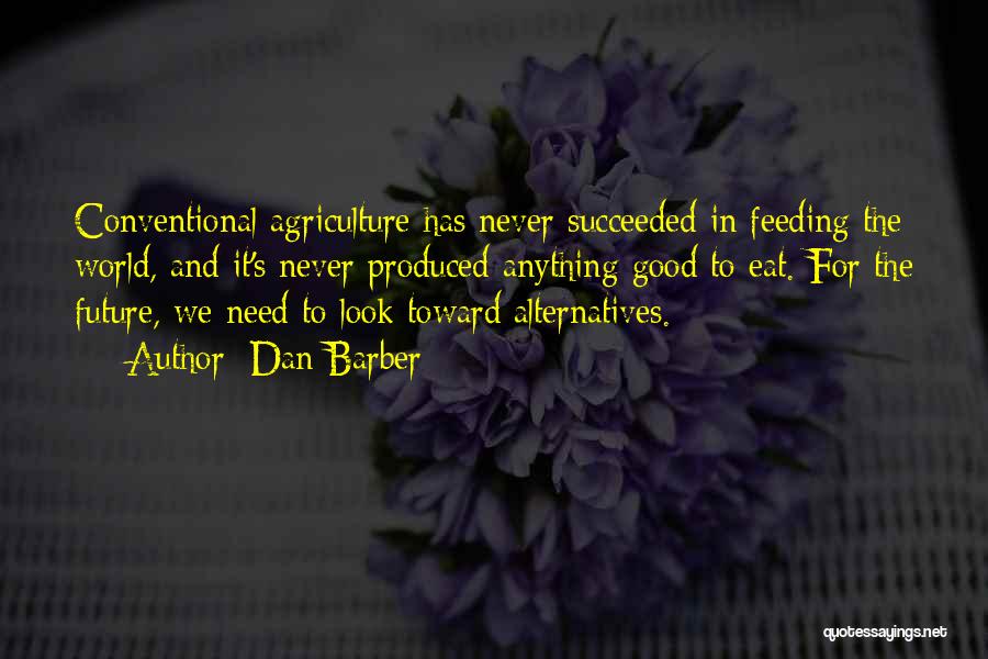Dan Barber Quotes: Conventional Agriculture Has Never Succeeded In Feeding The World, And It's Never Produced Anything Good To Eat. For The Future,