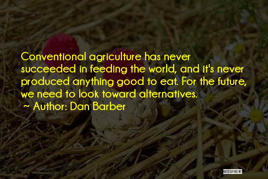 Dan Barber Quotes: Conventional Agriculture Has Never Succeeded In Feeding The World, And It's Never Produced Anything Good To Eat. For The Future,