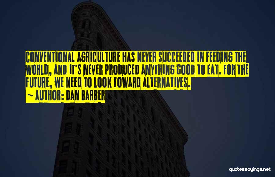 Dan Barber Quotes: Conventional Agriculture Has Never Succeeded In Feeding The World, And It's Never Produced Anything Good To Eat. For The Future,