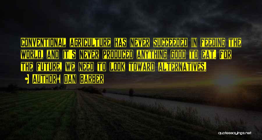 Dan Barber Quotes: Conventional Agriculture Has Never Succeeded In Feeding The World, And It's Never Produced Anything Good To Eat. For The Future,