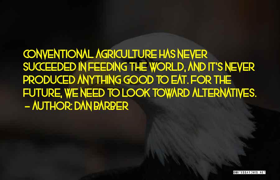 Dan Barber Quotes: Conventional Agriculture Has Never Succeeded In Feeding The World, And It's Never Produced Anything Good To Eat. For The Future,
