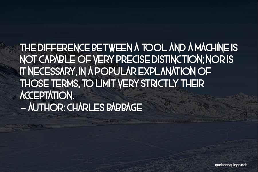 Charles Babbage Quotes: The Difference Between A Tool And A Machine Is Not Capable Of Very Precise Distinction; Nor Is It Necessary, In