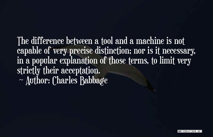 Charles Babbage Quotes: The Difference Between A Tool And A Machine Is Not Capable Of Very Precise Distinction; Nor Is It Necessary, In