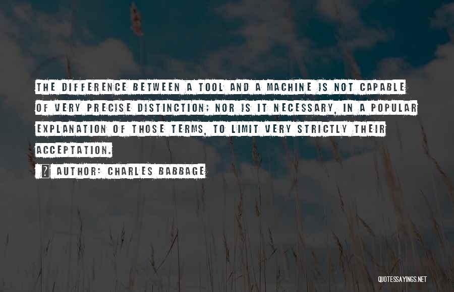 Charles Babbage Quotes: The Difference Between A Tool And A Machine Is Not Capable Of Very Precise Distinction; Nor Is It Necessary, In