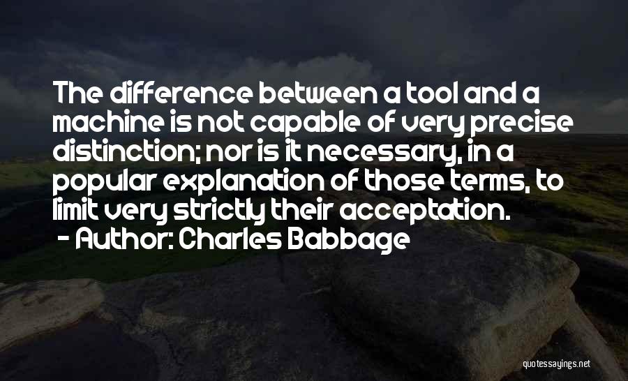 Charles Babbage Quotes: The Difference Between A Tool And A Machine Is Not Capable Of Very Precise Distinction; Nor Is It Necessary, In