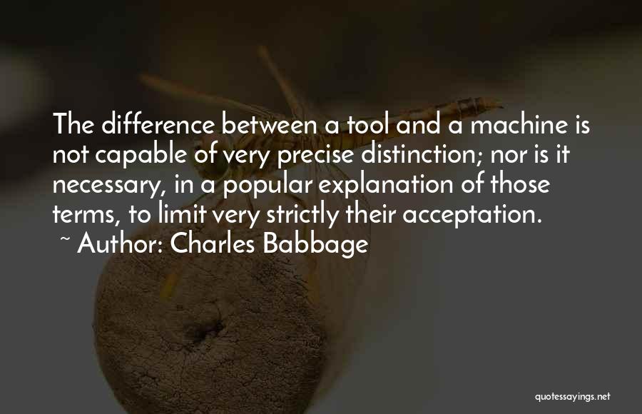 Charles Babbage Quotes: The Difference Between A Tool And A Machine Is Not Capable Of Very Precise Distinction; Nor Is It Necessary, In