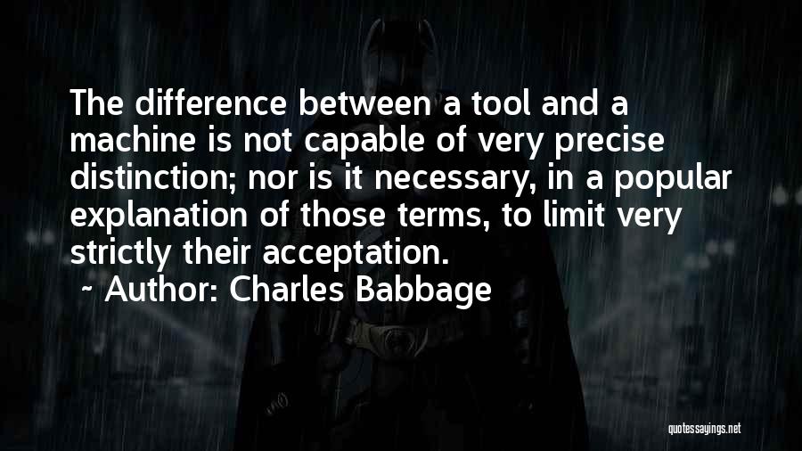 Charles Babbage Quotes: The Difference Between A Tool And A Machine Is Not Capable Of Very Precise Distinction; Nor Is It Necessary, In