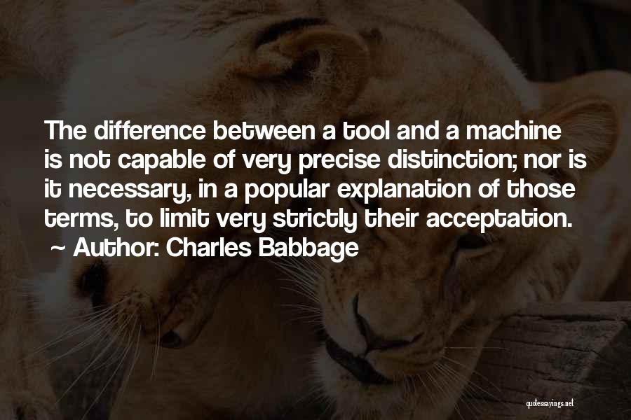 Charles Babbage Quotes: The Difference Between A Tool And A Machine Is Not Capable Of Very Precise Distinction; Nor Is It Necessary, In