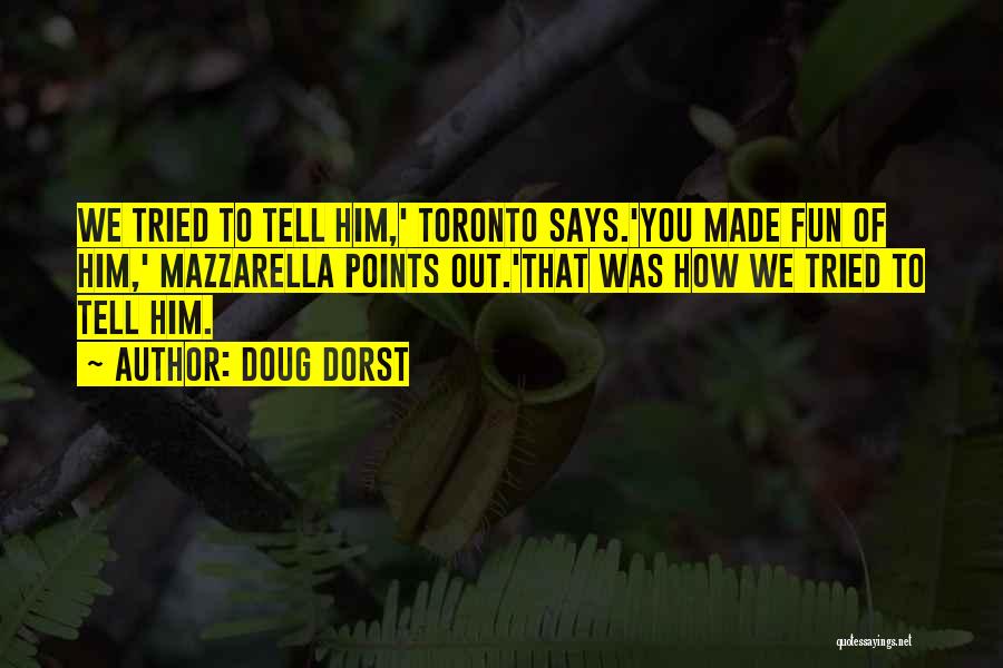 Doug Dorst Quotes: We Tried To Tell Him,' Toronto Says.'you Made Fun Of Him,' Mazzarella Points Out.'that Was How We Tried To Tell