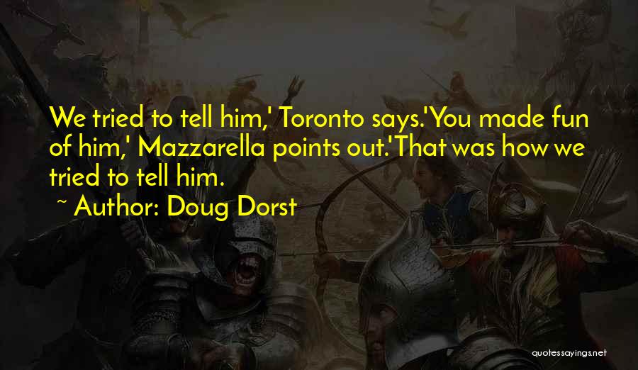 Doug Dorst Quotes: We Tried To Tell Him,' Toronto Says.'you Made Fun Of Him,' Mazzarella Points Out.'that Was How We Tried To Tell