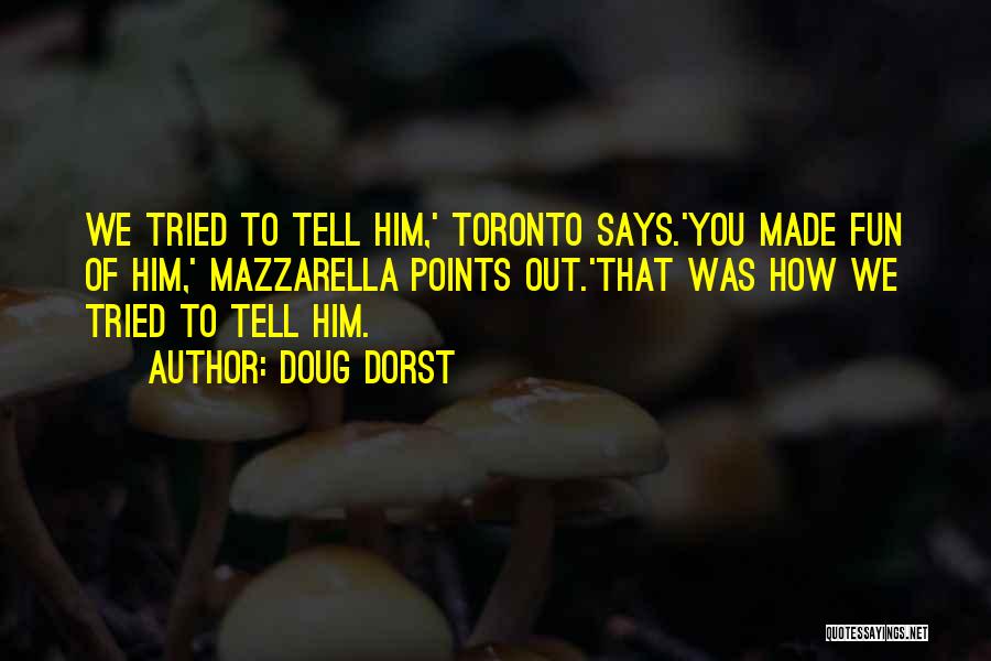 Doug Dorst Quotes: We Tried To Tell Him,' Toronto Says.'you Made Fun Of Him,' Mazzarella Points Out.'that Was How We Tried To Tell