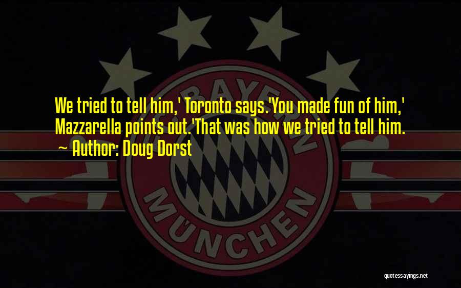 Doug Dorst Quotes: We Tried To Tell Him,' Toronto Says.'you Made Fun Of Him,' Mazzarella Points Out.'that Was How We Tried To Tell