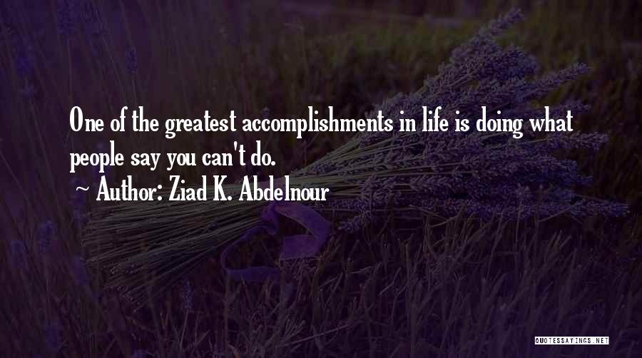 Ziad K. Abdelnour Quotes: One Of The Greatest Accomplishments In Life Is Doing What People Say You Can't Do.