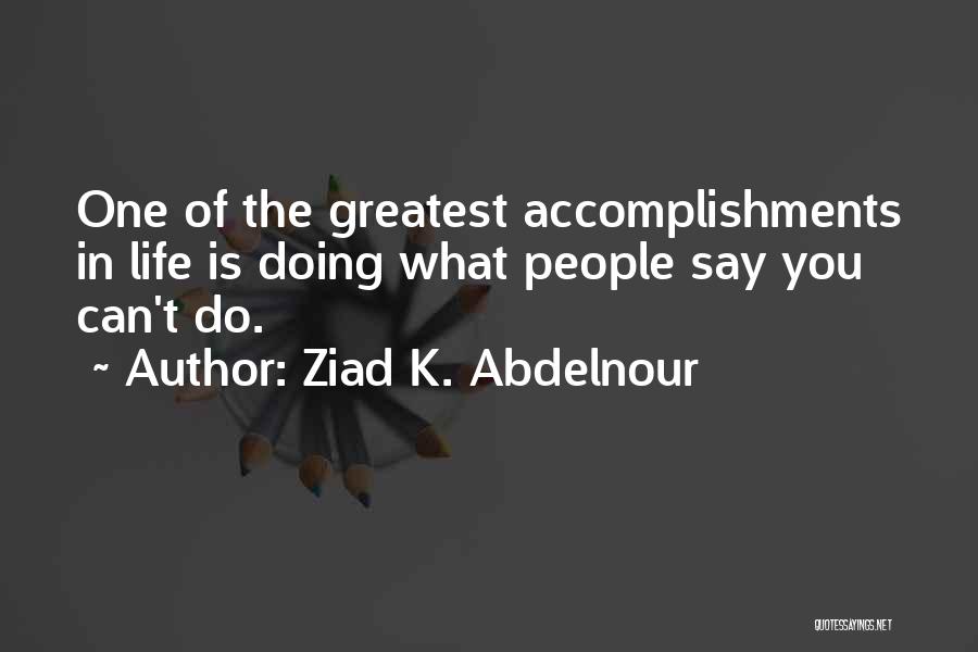 Ziad K. Abdelnour Quotes: One Of The Greatest Accomplishments In Life Is Doing What People Say You Can't Do.