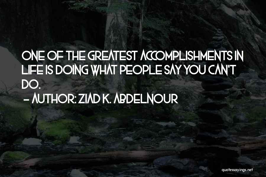 Ziad K. Abdelnour Quotes: One Of The Greatest Accomplishments In Life Is Doing What People Say You Can't Do.