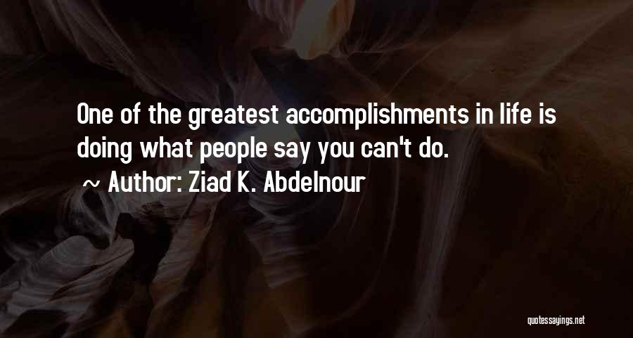 Ziad K. Abdelnour Quotes: One Of The Greatest Accomplishments In Life Is Doing What People Say You Can't Do.