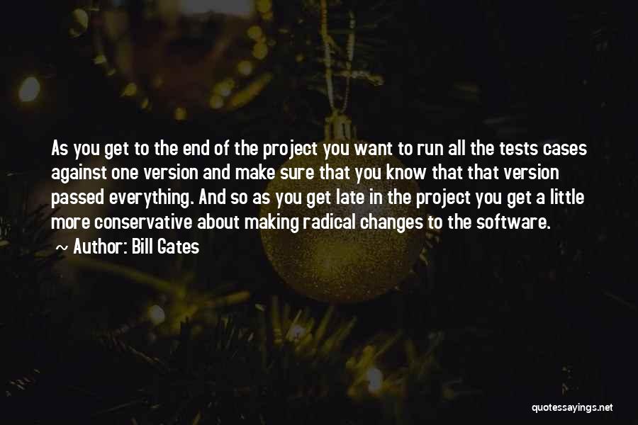 Bill Gates Quotes: As You Get To The End Of The Project You Want To Run All The Tests Cases Against One Version
