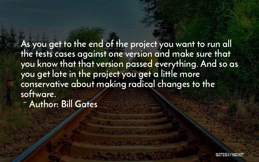 Bill Gates Quotes: As You Get To The End Of The Project You Want To Run All The Tests Cases Against One Version