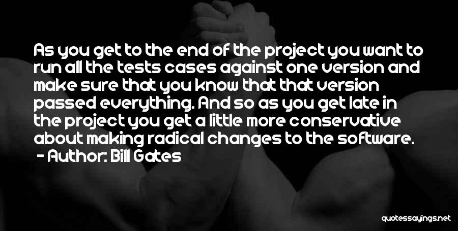 Bill Gates Quotes: As You Get To The End Of The Project You Want To Run All The Tests Cases Against One Version