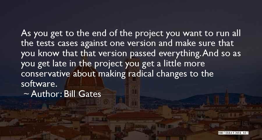 Bill Gates Quotes: As You Get To The End Of The Project You Want To Run All The Tests Cases Against One Version