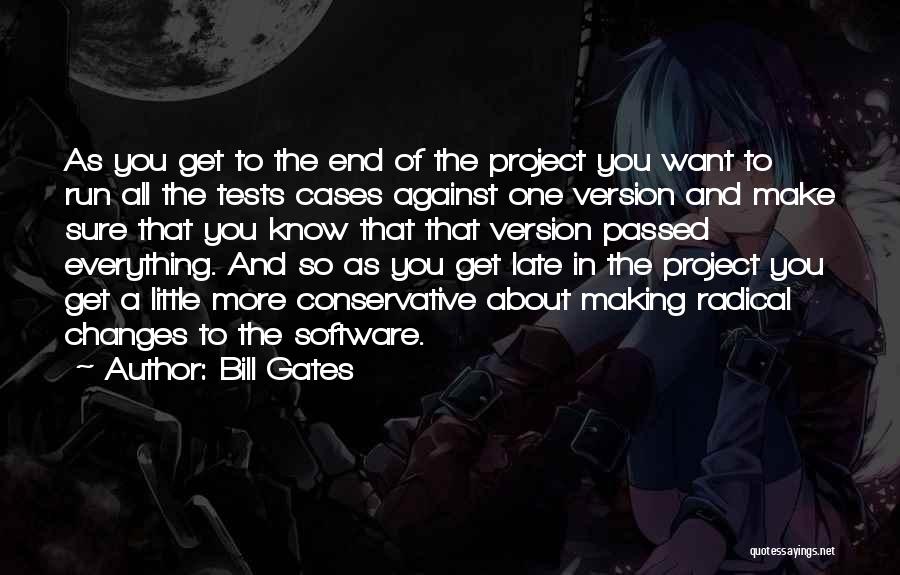 Bill Gates Quotes: As You Get To The End Of The Project You Want To Run All The Tests Cases Against One Version