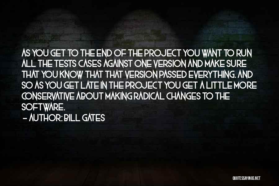 Bill Gates Quotes: As You Get To The End Of The Project You Want To Run All The Tests Cases Against One Version