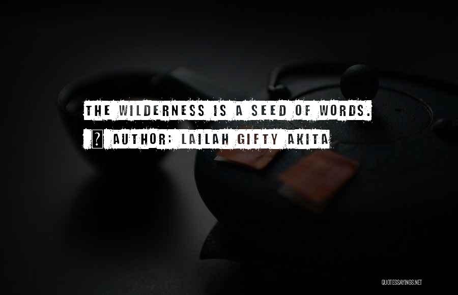 Lailah Gifty Akita Quotes: The Wilderness Is A Seed Of Words.