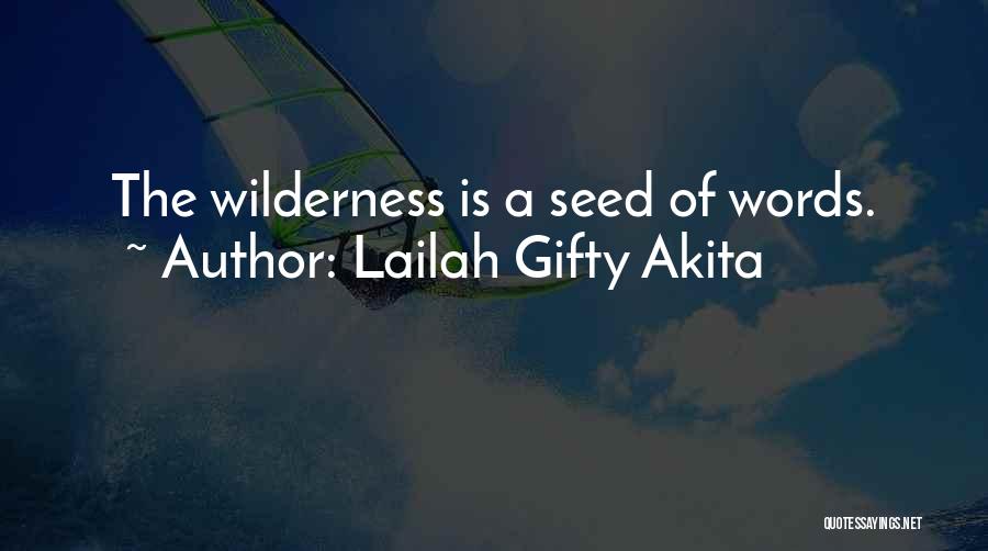 Lailah Gifty Akita Quotes: The Wilderness Is A Seed Of Words.