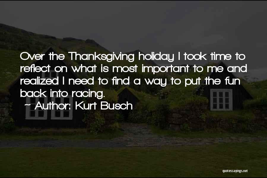 Kurt Busch Quotes: Over The Thanksgiving Holiday I Took Time To Reflect On What Is Most Important To Me And Realized I Need