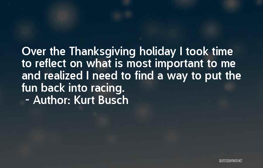 Kurt Busch Quotes: Over The Thanksgiving Holiday I Took Time To Reflect On What Is Most Important To Me And Realized I Need