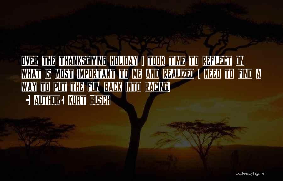 Kurt Busch Quotes: Over The Thanksgiving Holiday I Took Time To Reflect On What Is Most Important To Me And Realized I Need