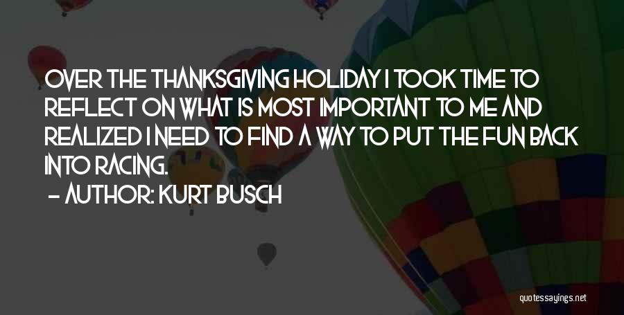 Kurt Busch Quotes: Over The Thanksgiving Holiday I Took Time To Reflect On What Is Most Important To Me And Realized I Need