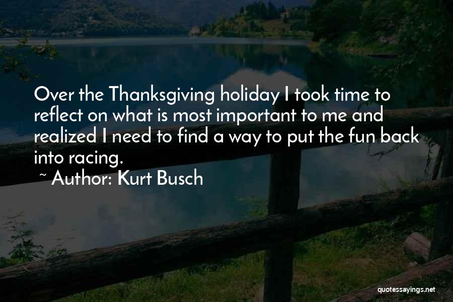 Kurt Busch Quotes: Over The Thanksgiving Holiday I Took Time To Reflect On What Is Most Important To Me And Realized I Need