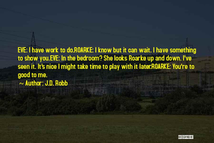 J.D. Robb Quotes: Eve: I Have Work To Do.roarke: I Know But It Can Wait. I Have Something To Show You.eve: In The