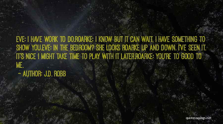 J.D. Robb Quotes: Eve: I Have Work To Do.roarke: I Know But It Can Wait. I Have Something To Show You.eve: In The