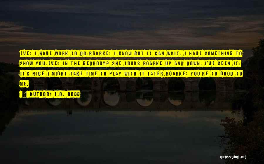 J.D. Robb Quotes: Eve: I Have Work To Do.roarke: I Know But It Can Wait. I Have Something To Show You.eve: In The