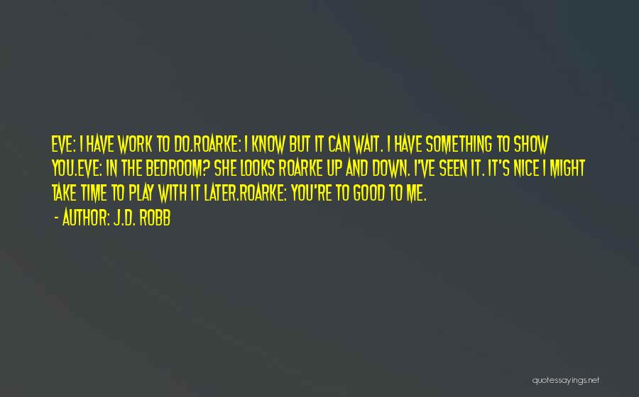 J.D. Robb Quotes: Eve: I Have Work To Do.roarke: I Know But It Can Wait. I Have Something To Show You.eve: In The