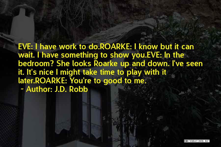 J.D. Robb Quotes: Eve: I Have Work To Do.roarke: I Know But It Can Wait. I Have Something To Show You.eve: In The