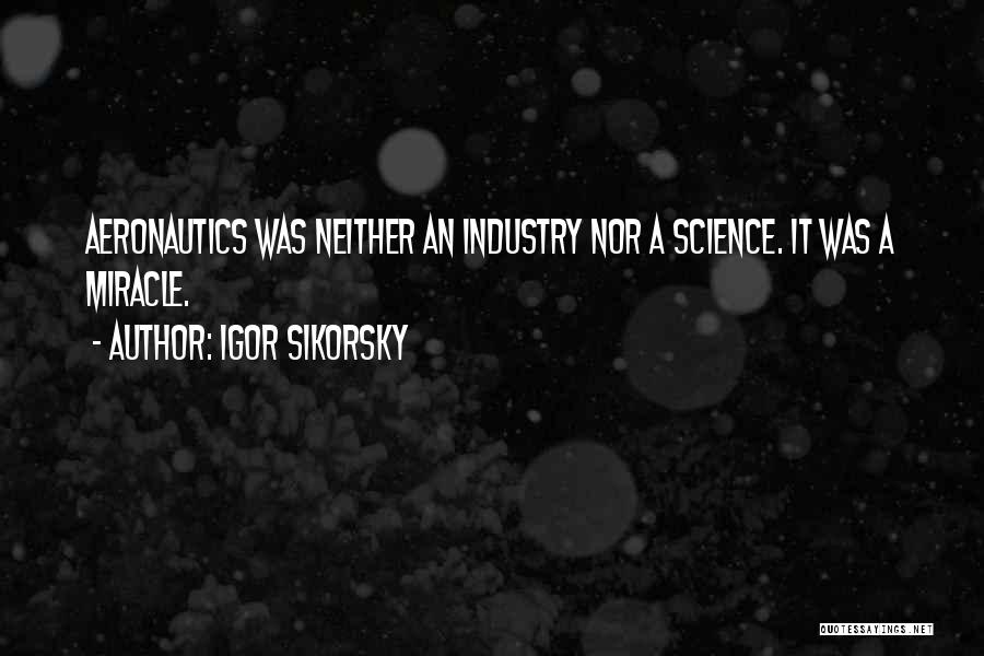 Igor Sikorsky Quotes: Aeronautics Was Neither An Industry Nor A Science. It Was A Miracle.