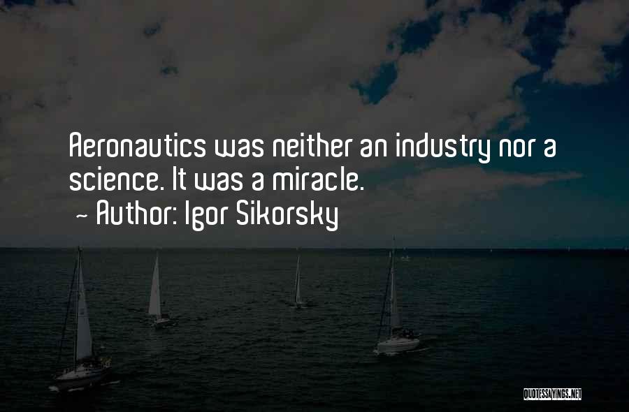 Igor Sikorsky Quotes: Aeronautics Was Neither An Industry Nor A Science. It Was A Miracle.