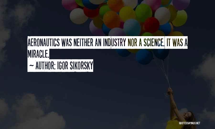 Igor Sikorsky Quotes: Aeronautics Was Neither An Industry Nor A Science. It Was A Miracle.