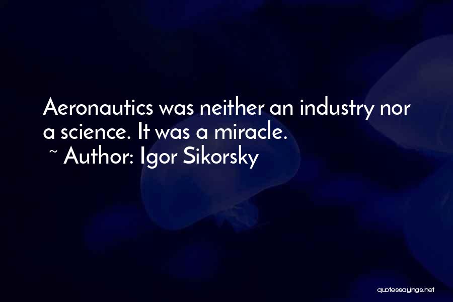 Igor Sikorsky Quotes: Aeronautics Was Neither An Industry Nor A Science. It Was A Miracle.